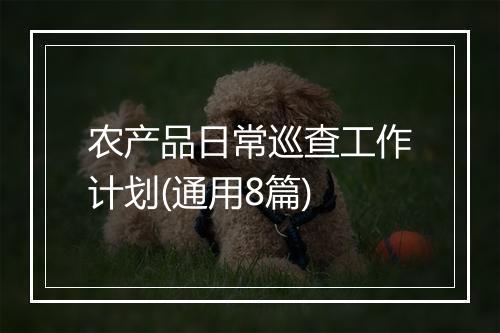 农产品日常巡查工作计划(通用8篇)