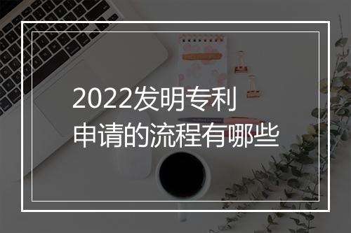 2022发明专利申请的流程有哪些