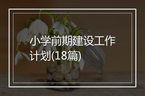 小学前期建设工作计划(18篇)