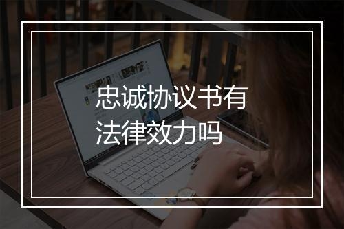 忠诚协议书有法律效力吗