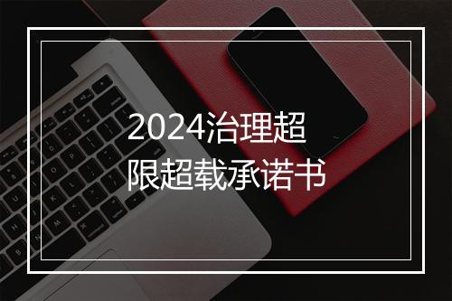 2024治理超限超载承诺书