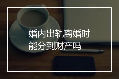 婚内出轨离婚时能分到财产吗