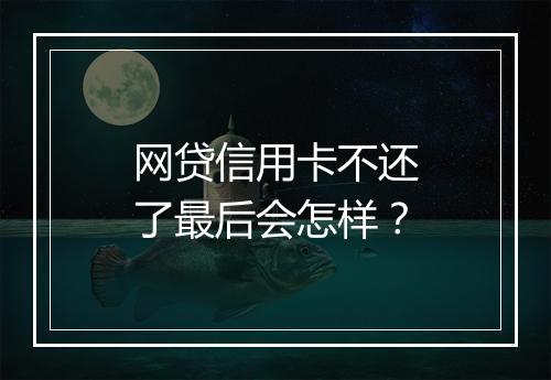 网贷信用卡不还了最后会怎样？
