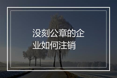 没刻公章的企业如何注销
