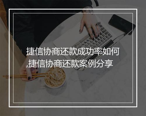 捷信协商还款成功率如何,捷信协商还款案例分享