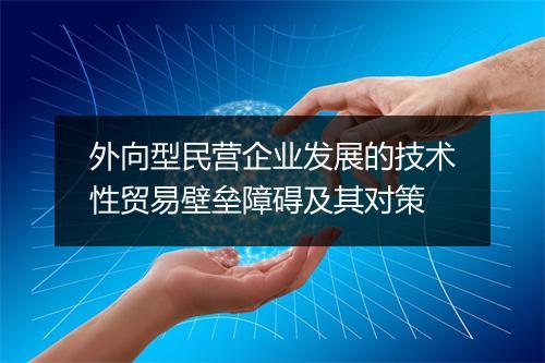 外向型民营企业发展的技术性贸易壁垒障碍及其对策