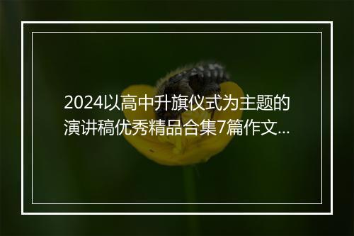 2024以高中升旗仪式为主题的演讲稿优秀精品合集7篇作文 以高中升旗仪式为主题的演讲稿优秀精品合集7篇