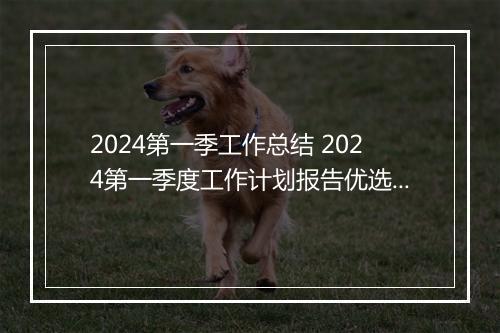 2024第一季工作总结 2024第一季度工作计划报告优选10篇