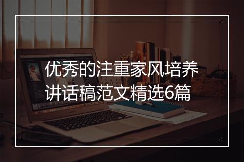优秀的注重家风培养讲话稿范文精选6篇