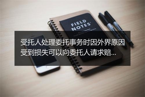 受托人处理委托事务时因外界原因受到损失可以向委托人请求赔偿吗