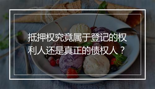 抵押权究竟属于登记的权利人还是真正的债权人？