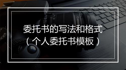 委托书的写法和格式（个人委托书模板）