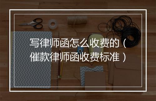写律师函怎么收费的（催款律师函收费标准）