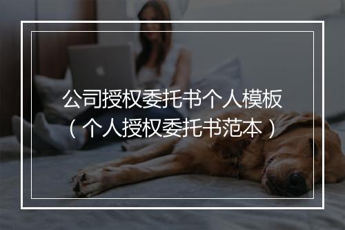 公司授权委托书个人模板（个人授权委托书范本）