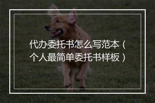代办委托书怎么写范本（个人最简单委托书样板）