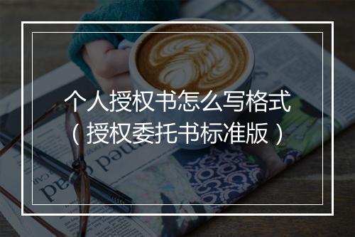 个人授权书怎么写格式（授权委托书标准版）