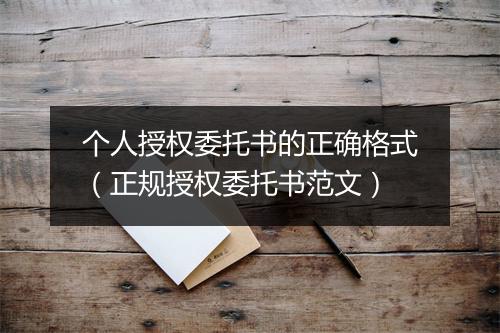 个人授权委托书的正确格式（正规授权委托书范文）