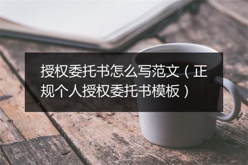授权委托书怎么写范文（正规个人授权委托书模板）