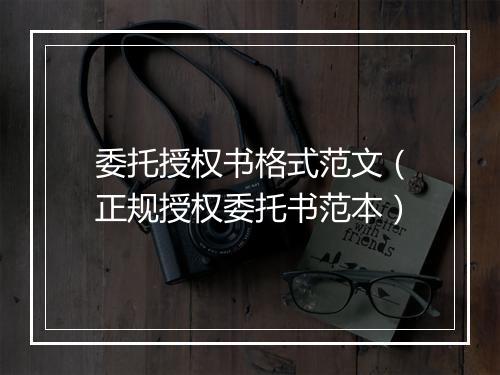 委托授权书格式范文（正规授权委托书范本）
