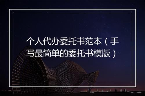 个人代办委托书范本（手写最简单的委托书模版）