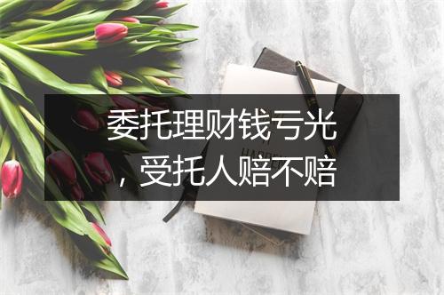 委托理财钱亏光，受托人赔不赔