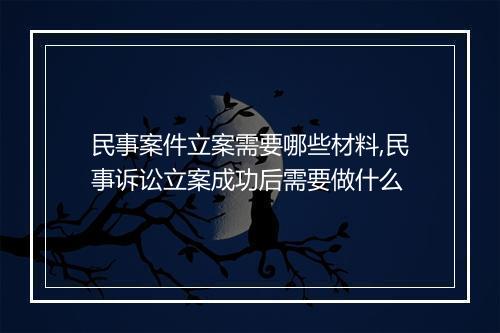 民事案件立案需要哪些材料,民事诉讼立案成功后需要做什么