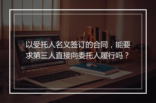 以受托人名义签订的合同，能要求第三人直接向委托人履行吗？