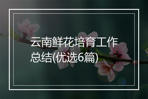 云南鲜花培育工作总结(优选6篇)