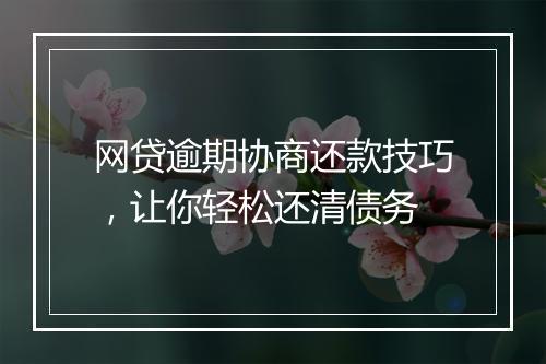网贷逾期协商还款技巧，让你轻松还清债务