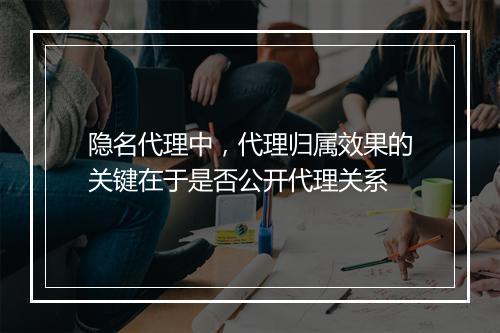 隐名代理中，代理归属效果的关键在于是否公开代理关系