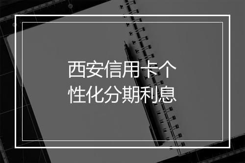西安信用卡个性化分期利息