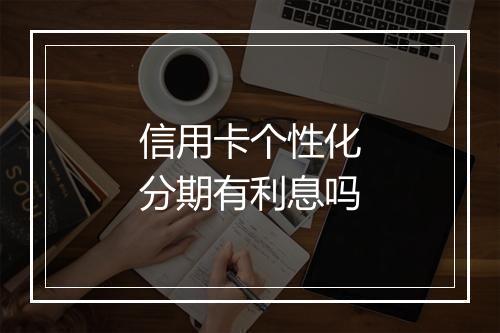 信用卡个性化分期有利息吗