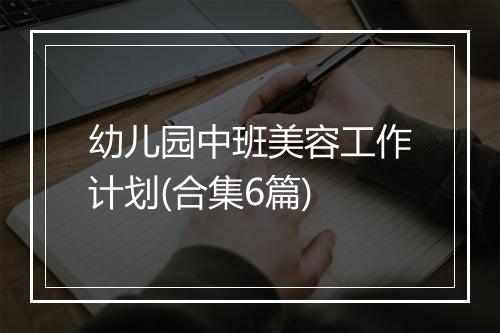幼儿园中班美容工作计划(合集6篇)