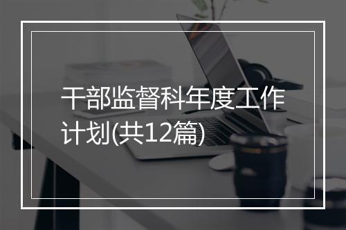 干部监督科年度工作计划(共12篇)