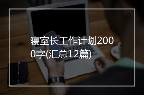 寝室长工作计划2000字(汇总12篇)