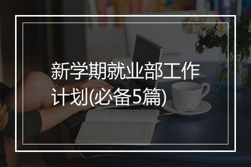 新学期就业部工作计划(必备5篇)