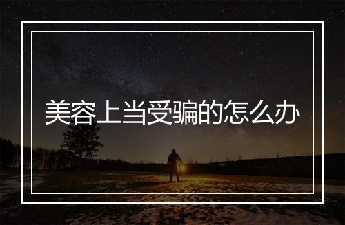 美容上当受骗的怎么办