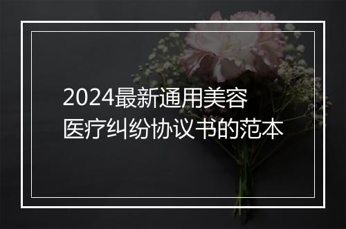 2024最新通用美容医疗纠纷协议书的范本