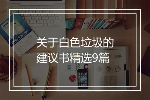 关于白色垃圾的建议书精选9篇