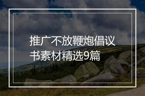 推广不放鞭炮倡议书素材精选9篇
