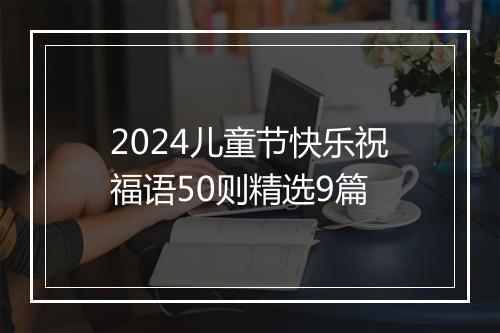 2024儿童节快乐祝福语50则精选9篇