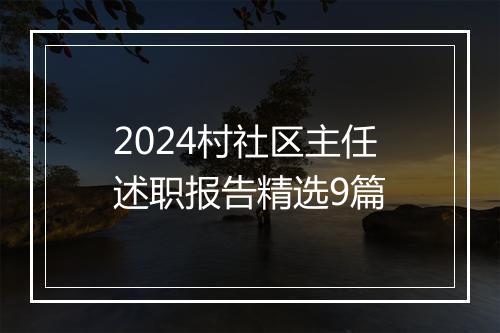 2024村社区主任述职报告精选9篇