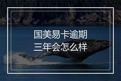 国美易卡逾期三年会怎么样