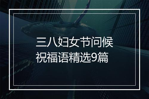 三八妇女节问候祝福语精选9篇