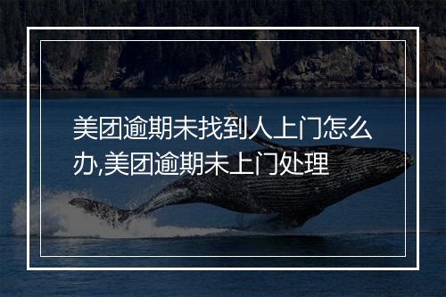 美团逾期未找到人上门怎么办,美团逾期未上门处理