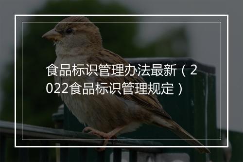 食品标识管理办法最新（2022食品标识管理规定）