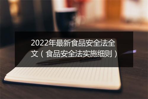2022年最新食品安全法全文（食品安全法实施细则）