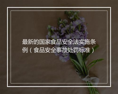 最新的国家食品安全法实施条例（食品安全事故处罚标准）