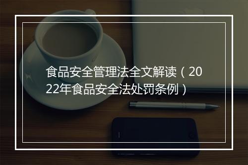 食品安全管理法全文解读（2022年食品安全法处罚条例）