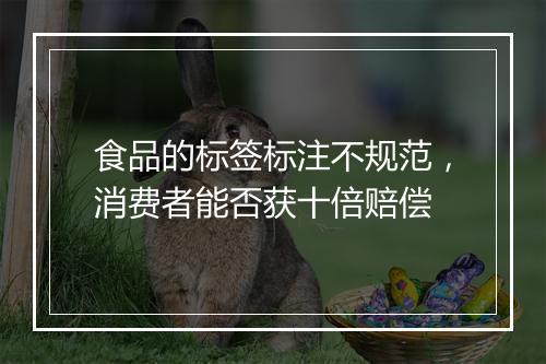 食品的标签标注不规范，消费者能否获十倍赔偿